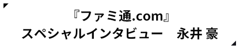 『ファミ通.com』 スペシャルインタビュー 永井 豪