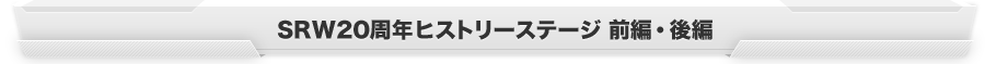 SRW20周年ヒストリーステージ 前編・後編