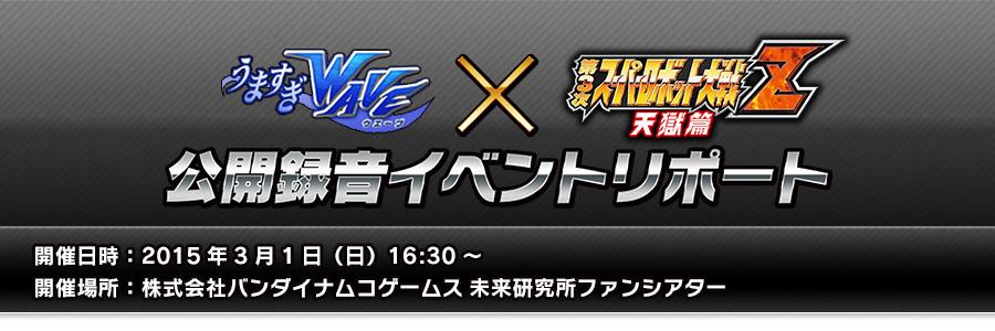 うずまきWAVE×「第3次スーパーロボット大戦Z 天獄篇」公開録音イベントリポート 開催日時：2015年3月1日（日）16:30～ 開催場所：株式会社バンダイナムコゲームス 未来研究所ファンシアター