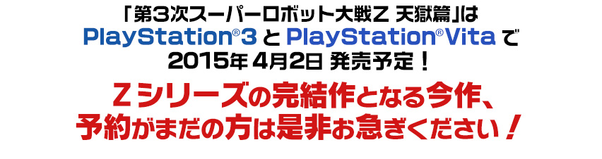 「第３次スーパーロボット大戦Ｚ 天獄篇」はPlayStation®3とPlayStation®Vitaで2015年4月2日 発売予定！Ｚシリーズの完結作となる今作、予約がまだの方は是非お急ぎください！